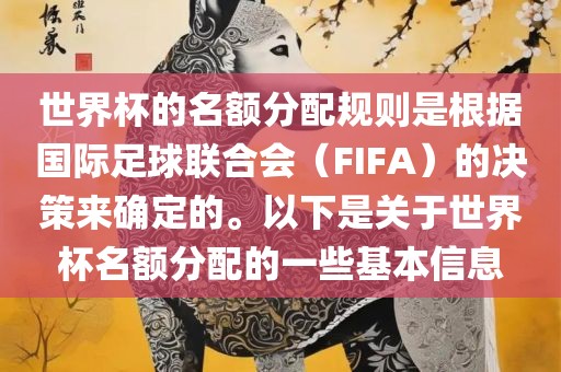世界杯的名额分配规则是根据国际足球联合会（FIFA）的决策来确定的。以下是关于世界杯名额分配的一些基本信息