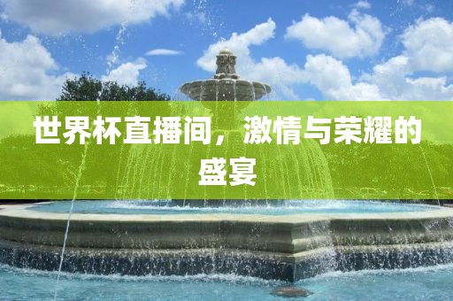 世界杯直播眉山市正发家政服务有限公司间，激情与荣耀的盛宴