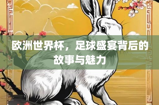 欧洲世界杯，足球盛宴背后的故事与魅力眉山市正发家政服务有限公司