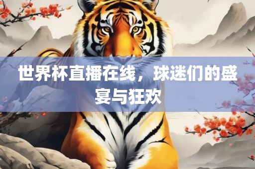 世界杯直播在线，球迷们的盛宴与狂欢