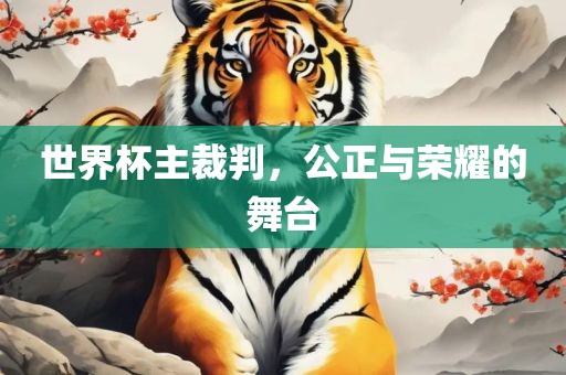 世界杯主裁判，公正与荣耀的舞台