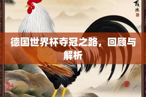 德国世界杯夺冠之路，回顾与解析