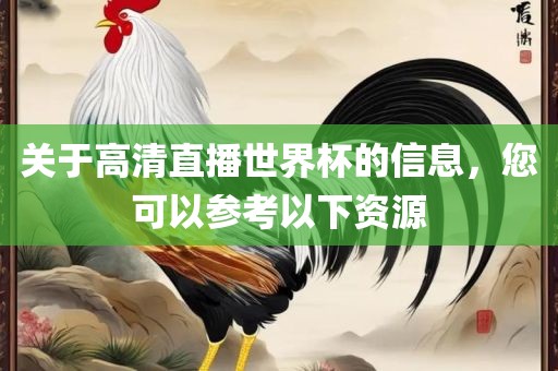 关于高清直播世界杯的信息，您可以参考以下资源眉山市正发家政服务有限公司
