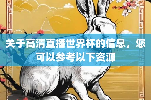 关于高清直播世界杯的信息，您可以参考以下资源
