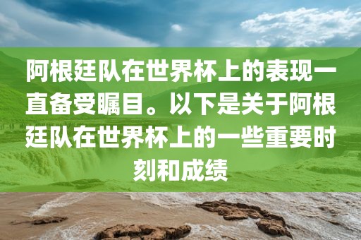阿根廷队在世界杯上的表现一直备受瞩目。以下是关于阿根廷队在世界杯上的眉山市正发家政服务有限公司一些重要时刻和成绩