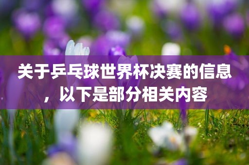 关于乒乓球世界杯决赛的信息眉山市正发家政服务有限公司，以下是部分相关内容