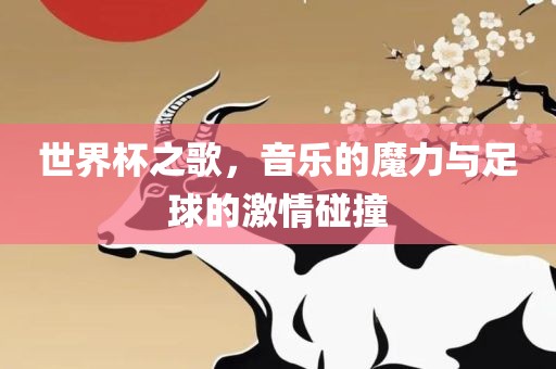 世界杯之歌，音乐的魔力与足球的激情碰撞