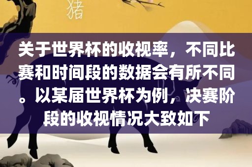 关于世界杯的收视率，不同比赛和时间段的数据会有所不同。以某届世界杯为例，决赛阶段的收视情况大致如下
