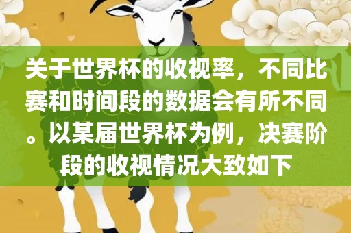 关于世界杯的收视率，不同比赛和时间段的数据会有所不同。以某届世界杯为例，决赛阶段的收视情况大致如下