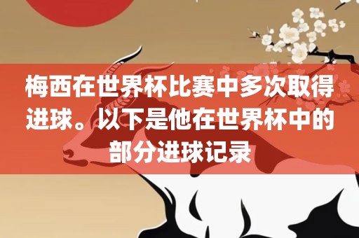 梅西在世界杯比赛中多次取得进球。以下是他在世界杯中的部分进球记录眉山市正发家政服务有限公司