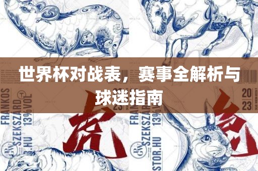 世界杯对战表，赛事全解析与球迷指南