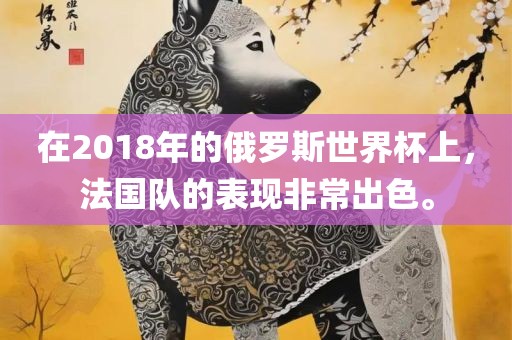 在2018年的俄罗斯世界杯上，法国队的表现非常出色。