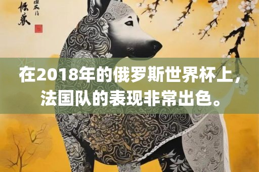 在2018年的俄罗斯世界杯上，法国队的表现非常出色。