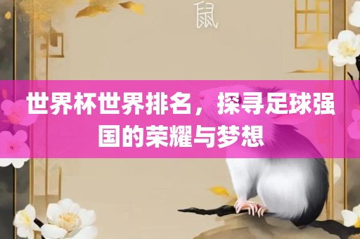世界杯世界排名，探寻足球强国的荣耀与梦想眉山市正发家政服务有限公司