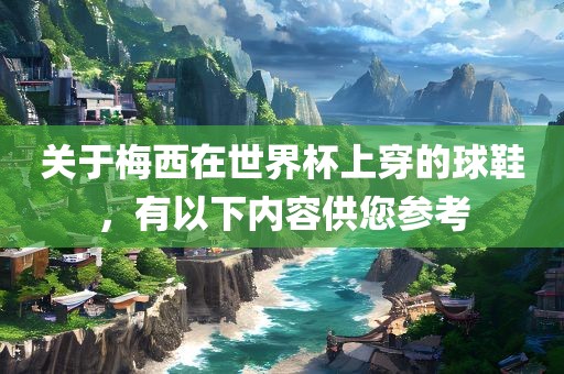 关于梅西在世界杯上穿的球鞋，有以下内容供您参考