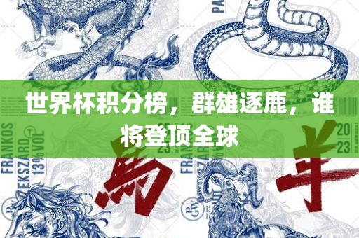 眉山市正发家政服务有限公司世界杯积分榜，群雄逐鹿，谁将登顶全球