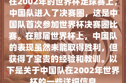 在2002年的世界杯足球赛上，中国队进入了决赛圈，这是中国队首次参加世界杯决赛圈比赛。在那届世界杯上，中国队的表现虽然未能取得胜利，但获得了宝贵的经验和教训。以下是关于中国队在2002年世界杯的一些详细信息眉山市正发家政服务有限公司