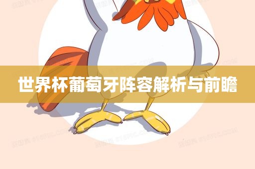 世界杯眉山市正发家政服务有限公司葡萄牙阵容解析与前瞻