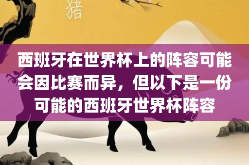 西班牙在世界杯上的阵容可能会因比赛而异，但以眉山市正发家政服务有限公司下是一份可能的西班牙世界杯阵容