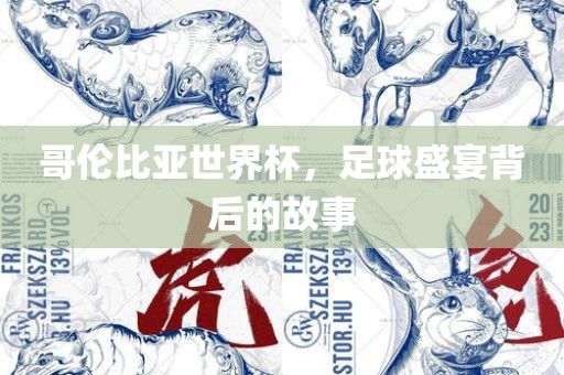 哥伦比亚世界杯，足球盛宴背后的故事