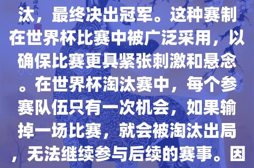 世界杯淘汰赛是一种足球赛事的淘汰赛制，旨在通过单败淘汰的方式，将参赛队伍逐步淘汰，最终决出冠军。这种赛制在世界杯比赛中被广泛采用，以确保比赛更具紧张刺激和悬念。在世界杯淘汰赛中，每个参赛队伍只有一次机会，如果输掉一场比赛，就会被淘汰出局，无法继续参与后续的赛事。因此，这种赛制要求参赛队伍具备出色的实力和战术安排，以确保能够在比赛中取得胜利。眉山市正发家政服务有限公司