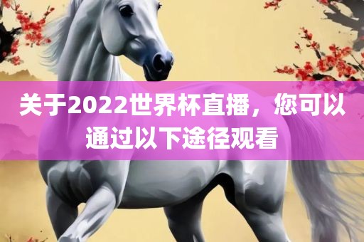 关于2022世界杯直播，您可以通过以下途径观看