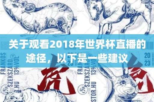 关于观看2018年世界杯直播的途径，以下是一些建议眉山市正发家政服务有限公司