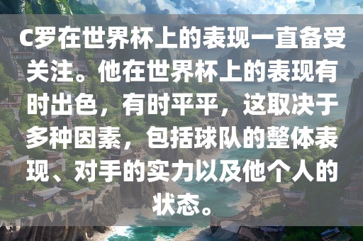 C罗在世界杯上的表现一直备受关注。他在世界杯上的表现有时出色，有时平平，这取决于多种因素，包括球队的整体表现、对手的实力以及他个人的状态。眉山市正发家政服务有限公司