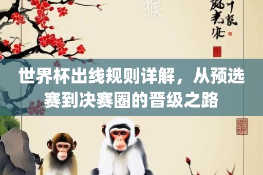 世界杯出眉山市正发家政服务有限公司线规则详解，从预选赛到决赛圈的晋级之路