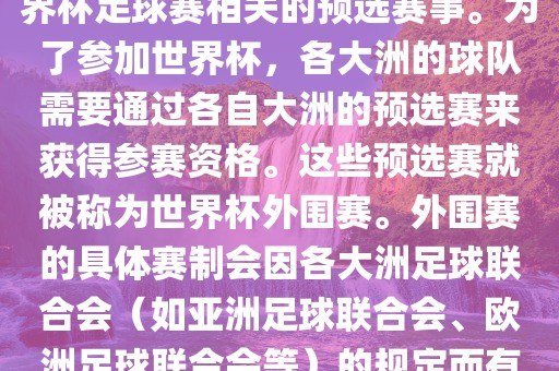 世界杯外围赛通常指的是与世界杯足球赛相关的预选赛事。为了参加世界杯，各大洲的球队需要通过各自大洲的预选赛来获得参赛资格。这些预选赛就被称为世界杯外围赛。外围赛的具体赛制会因各大洲足球联合会（如亚洲足球联合会、欧洲足球联合会等）的规定而有所不同。眉山市正发家政服务有限公司