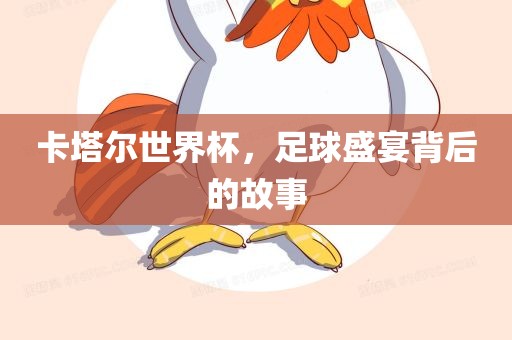卡塔尔世界杯，足球盛宴背后的故事眉山市正发家政服务有限公司