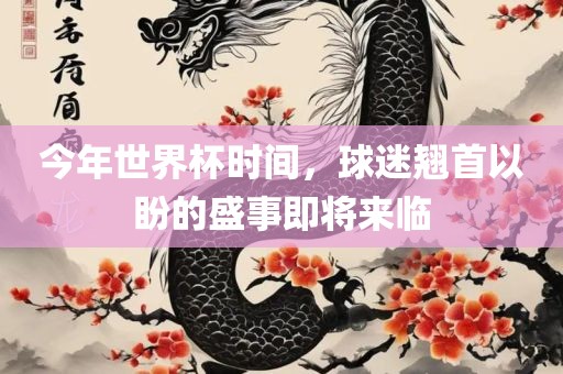 今年世界杯时间，球迷翘首以盼的盛事即将来临