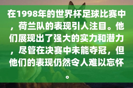 在1998年的世界杯足球比赛中，荷兰队的表现引人注目。他们展现出了强大的实力和潜力，尽管在决赛中未能夺冠，但他们的表现仍然令人难以忘怀。眉山市正发家政服务有限公司