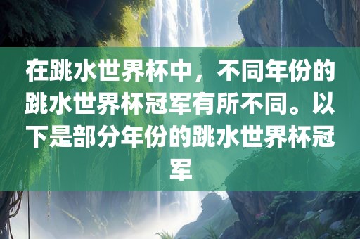 在跳水世界杯中，不同年份的跳水世界杯冠军有所不同。以下是部分年份的跳水世界杯冠军