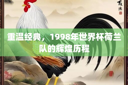 重温经典，1998年世界杯荷兰队的辉煌历程