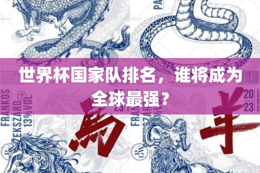 世界杯国家队排名，谁将成为全球最强？