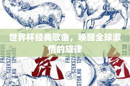 世界杯经典歌曲，唤醒全球激情的旋律