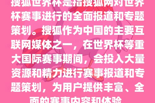 搜狐世界杯是指搜狐网对世界杯赛事进行的全面报道和专题策划。搜狐作为中国的主要互联网媒体之一，在世界杯等重大国际赛事期间，会投入大量资源和精力进行赛事报道和专题策划，为用户提供丰富、全面的赛事内容和体验。