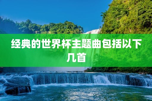 经典的世界杯眉山市正发家政服务有限公司主题曲包括以下几首