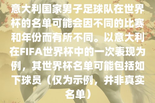 意大利国家男子足球队在世界杯的名单可能会因不同的比赛和年份而有所不同。以意大利在FIFA世界杯中的一次表现为例，其世界杯名单可能包括如下球员（仅为示例，并非真实名单）
