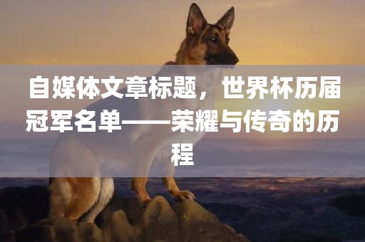 自媒体文章标题，世界杯历届冠军名单——荣耀与传奇的历程