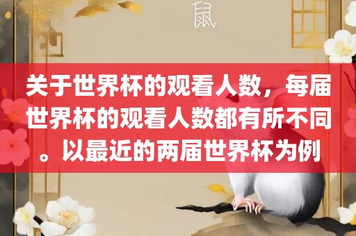 关于世界杯的观看人数，每届世界杯的观看人数都有所不同。以最近的两届世界杯为例