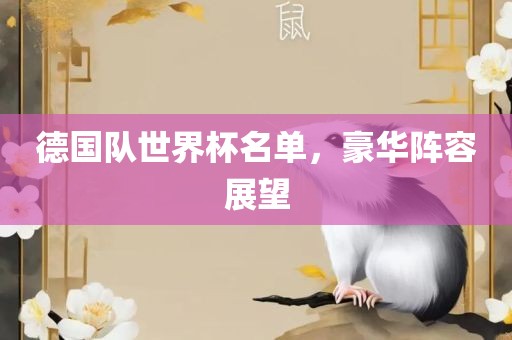 德国队世界杯名单，豪华阵容展望眉山市正发家政服务有限公司