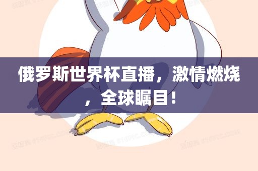 俄罗斯世界杯直播，激情燃烧，全球瞩目！眉山市正发家政服务有限公司
