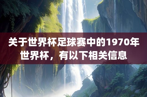 关于世界杯眉山市正发家政服务有限公司足球赛中的1970年世界杯，有以下相关信息
