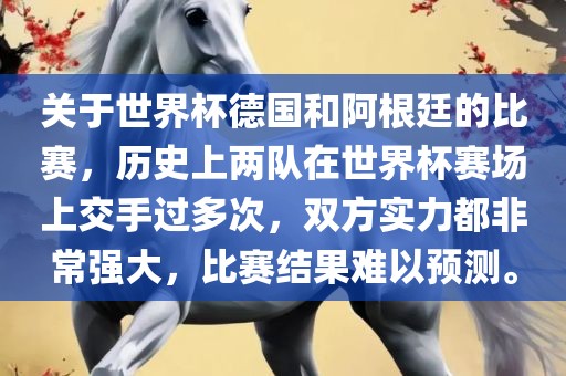 关于世界杯德国和阿根廷的比赛，历史上两队在世界杯赛场上交手过多次，双方实力都非常强大，比赛结果难以预测。眉山市正发家政服务有限公司