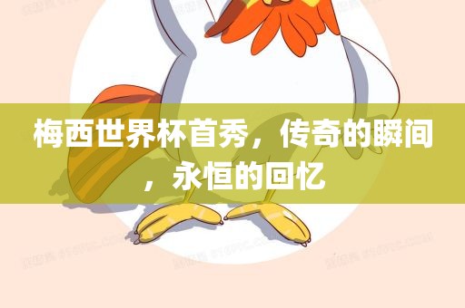 梅西世界杯首秀，传奇的瞬间，永恒的回忆