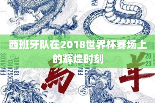 西班牙队在2018世界杯赛场上的辉煌时刻