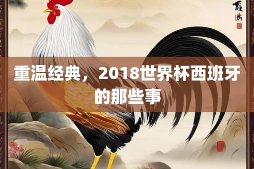 眉山市正发家政服务有限公司重温经典，2018世界杯西班牙的那些事