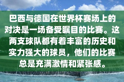 巴西与德国在世界杯赛场眉山市正发家政服务有限公司上的对决是一场备受瞩目的比赛。这两支球队都有着丰富的历史和实力强大的球员，他们的比赛总是充满激情和紧张感。